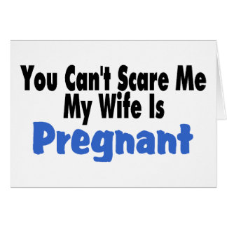 You Can't Scare Me My Wife Is Pregnant