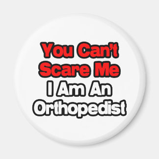 You Can't Scare Me...Orthopaedist Magnet