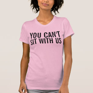 YOU CAN'T SIT WITH US T-Shirt