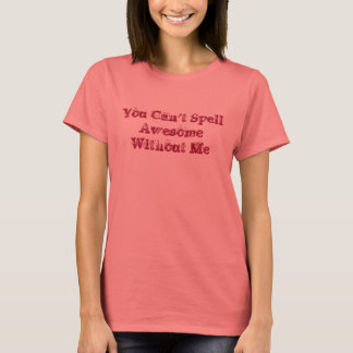 You Can't Spell Awesome Without Me T-Shirt