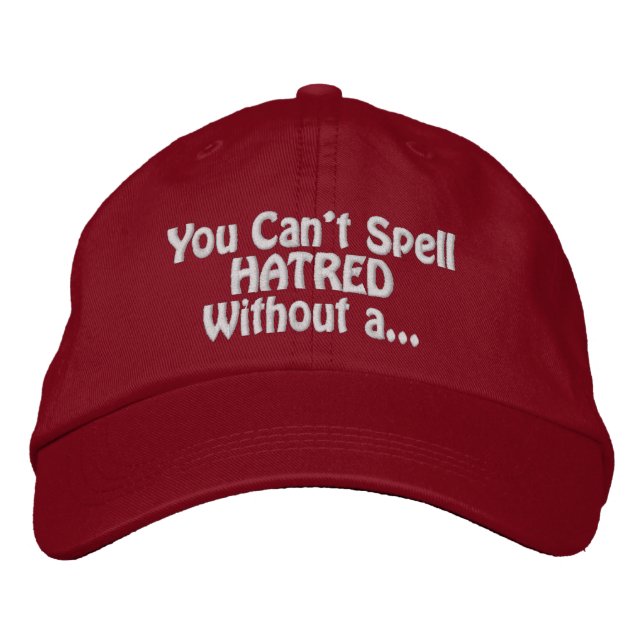 "You Can't Spell Hatred Without a..." Embroidered Hat (Front)