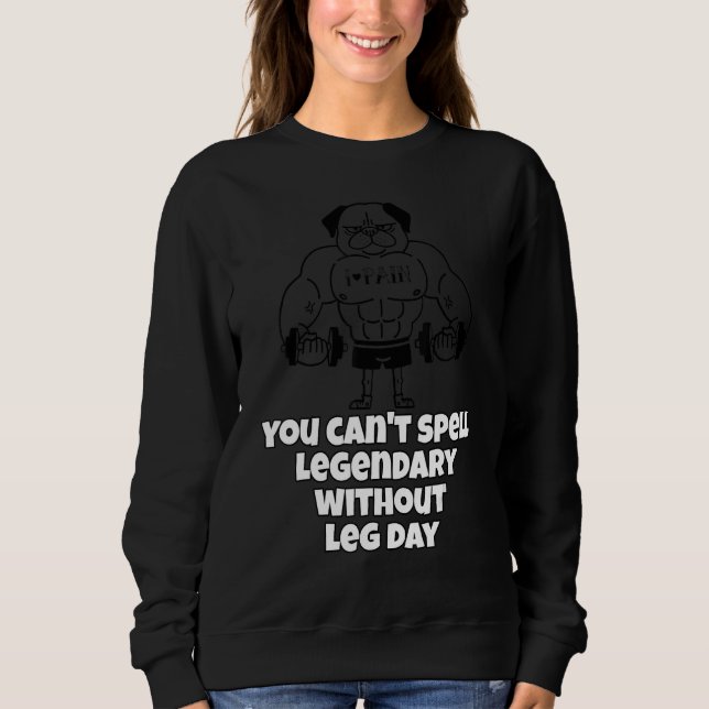 You Can't Spell Legendary Without Leg Day Leg Work Sweatshirt (Front)