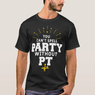 You Can't Spell Party Without PT Physical Therapy  T-Shirt