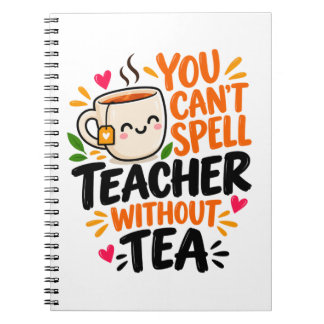 You Can't Spell Teacher Without Tea Funny Teacher Notebook