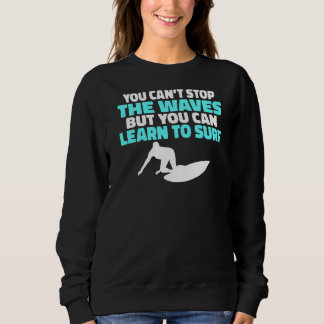 You Cant Stop The Waves But You Can Learn To Surf  Sweatshirt