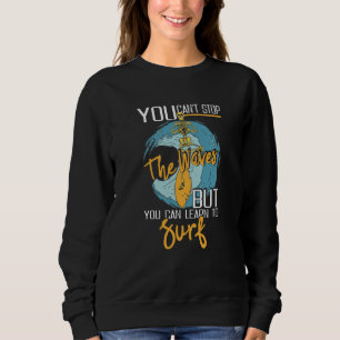 You Can't Stop The Waves But You Can Learn To Surf Sweatshirt