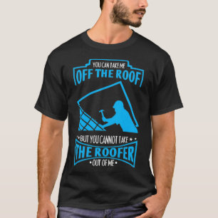 You Cant Take The Roofer Out Of Me Roofing T-Shirt
