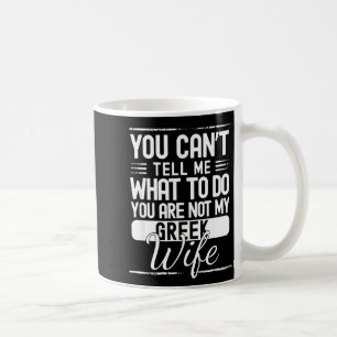 You cant tell me what do your not my greek wife coffee mug