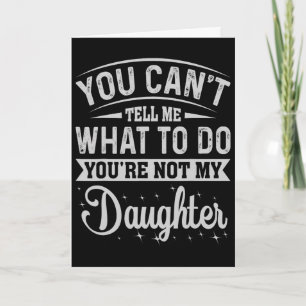 You Cant Tell Me What To Do Daughter And Dad Card