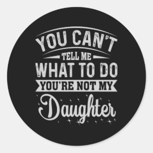 You Cant Tell Me What To Do Daughter And Dad  Classic Round Sticker
