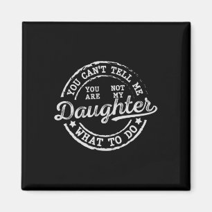 You Can't Tell Me What To Do Daughter Funny Father Magnet