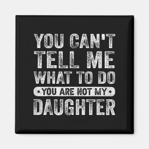 You Cant Tell Me What To Do Daughter Funny Sayings Magnet