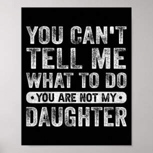 You Cant Tell Me What To Do Daughter Funny Sayings Poster