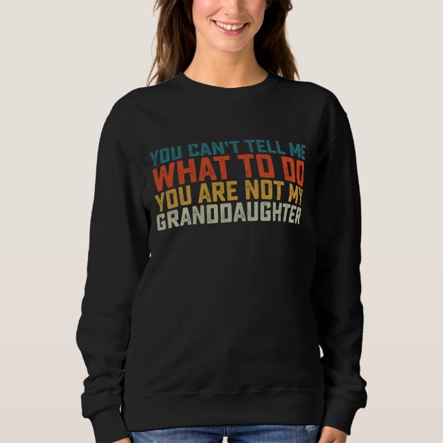 You Can't Tell Me What To Do Not My Granddaughter Sweatshirt (Front)