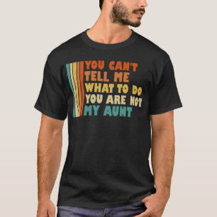 You Can't Tell Me What To Do You Are Not My Aunt T-Shirt