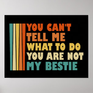 You Can't Tell Me What To Do You Are Not My Bestie Poster
