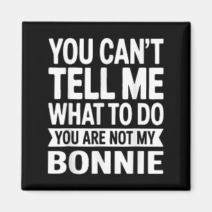 You Can't Tell Me What To Do You Are Not My Bonnie Magnet