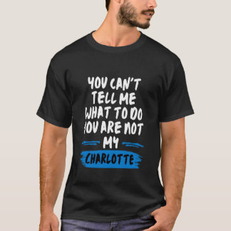 You Can't Tell Me What to Do You are Not My Charlo T-Shirt