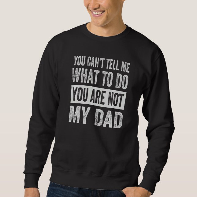 You Can't Tell Me What To Do You Are Not My Dad  1 Sweatshirt (Front)