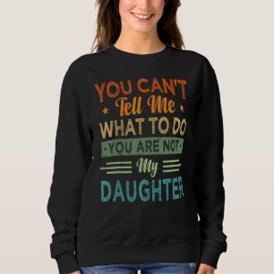 You Can't Tell Me What To Do You Are Not My Daught Sweatshirt