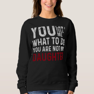 You Can't Tell Me What To Do You Are Not My Daught Sweatshirt