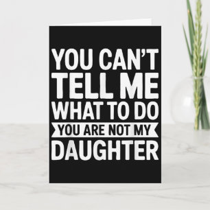 You Cant Tell Me What To Do You Are Not My Daughte Card