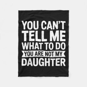 You Cant Tell Me What To Do You Are Not My Daughte Fleece Blanket