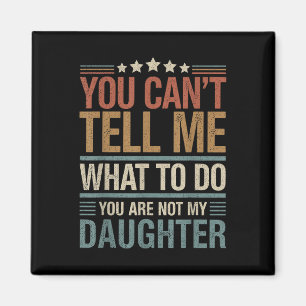 You Cant Tell Me What To Do You Are Not My Daughte Magnet