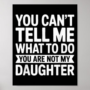 You Cant Tell Me What To Do You Are Not My Daughte Poster