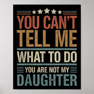 You Cant Tell Me What To Do You Are Not My Daughte Poster