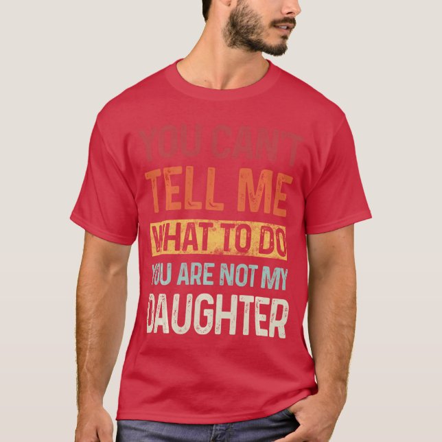 You cant tell me what to do You are not my daughte T-Shirt (Front)