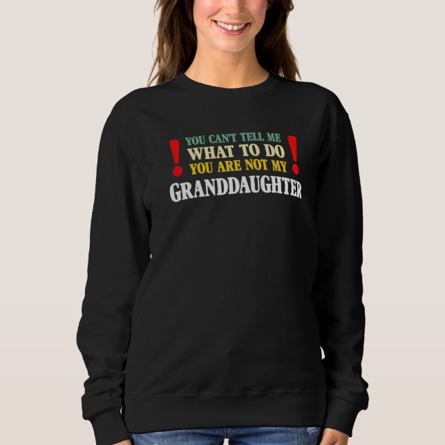 You Can't Tell Me What To Do You Are Not My Grandd Sweatshirt (Front)