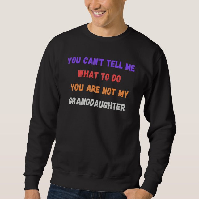 You Can't Tell Me What To Do You Are Not My Grandd Sweatshirt (Front)