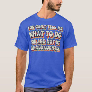 You Cant Tell Me What To Do You Are Not My Grandda T-Shirt