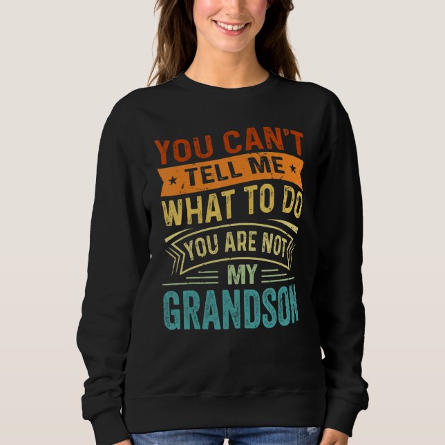 You Can't Tell Me What To Do You Are Not My Grands Sweatshirt (Front)
