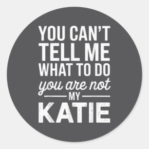 You Can't Tell Me What To Do You Are Not My Katie Classic Round Sticker