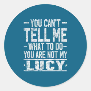 You Can't Tell Me What To Do You Are Not My Lucy Classic Round Sticker