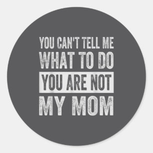 You Can't Tell Me What To Do You Are Not My Mom  Classic Round Sticker