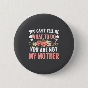 You Can't Tell Me What To Do You Are Not My Mother 6 Cm Round Badge