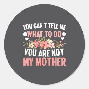 You Can't Tell Me What To Do You Are Not My Mother Classic Round Sticker