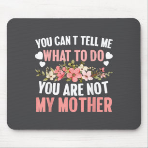 You Can't Tell Me What To Do You Are Not My Mother Mouse Pad