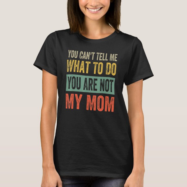 You Can't Tell Me What To Do You Are Not My Mum T-Shirt (Front)
