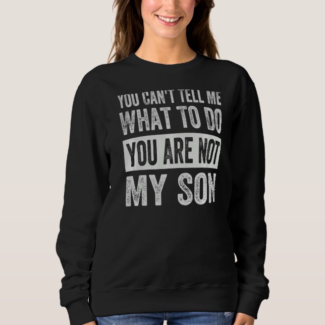 You Can't Tell Me What To Do You Are Not My Son Pr Sweatshirt (Front)