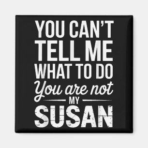 You Can't Tell Me What To Do You Are Not My Susan  Magnet