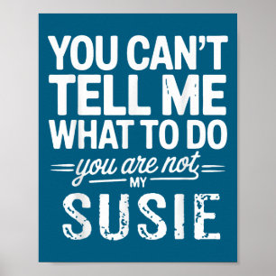 You Can't Tell Me What To Do You Are Not My Susie Poster
