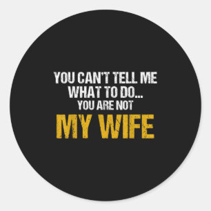 You Can't Tell Me What To Do You Are Not My Wife S Classic Round Sticker