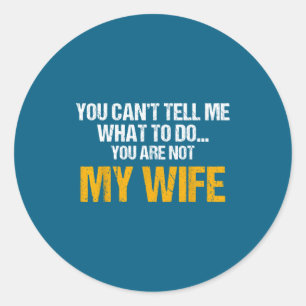 You Can't Tell Me What To Do You Are Not My Wife S Classic Round Sticker