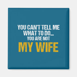 You Can't Tell Me What To Do You Are Not My Wife S Magnet