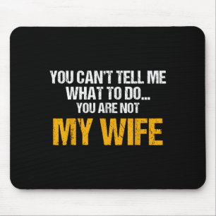 You Can't Tell Me What To Do You Are Not My Wife S Mouse Pad
