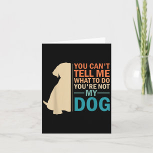 You Can't Tell Me What To Do You re Not My Dog - D Card